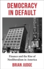 Image for Democracy in default  : finance and the rise of neoliberalism in America