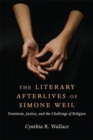 Image for The literary afterlives of Simone Weil  : feminism, justice, and the challenge of religion