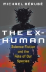 Image for The ex-human  : science fiction and the fate of our species