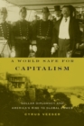 Image for A world safe for capitalism  : dollar diplomacy and America&#39;s rise to global power