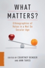 Image for What matters?: ethnographies of value in a not so secular age