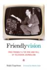Image for Friendlyvision: Fred Friendly and the rise and fall of television journalism