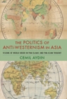 Image for The politics of anti-Westernism in Asia: visions of world order in pan-Islamic and pan-Asian thought