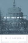 Image for The republic in print: print culture in the age of U.S. nation building, 1770-1870