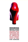 Image for Desiring revolution: second-wave feminism and the rewriting of American sexual thought, 1920 to 1982