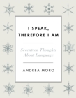 Image for I speak, therefore I am: seventeen thoughts about language