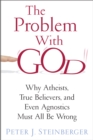 Image for The problem with God: why atheists, true believers, and even agnostics must all be wrong