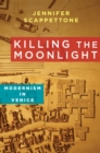Image for Killing the Moonlight: Modernism in Venice