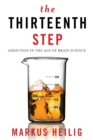 Image for The thirteenth step: addiction in the age of brain science