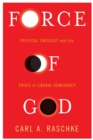 Image for Force of God: political theology and the crisis of liberal democracy
