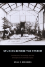 Image for Studios before the system: architecture, technology, and the emergence of cinematic space
