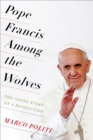 Image for Pope Francis among the wolves: the inside story of a revolution