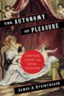 Image for The autonomy of pleasure: libertines, license, and sexual revolution