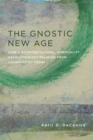 Image for The gnostic new age: how a countercultural spirituality revolutionized religion from antiquity to today