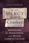 Image for At the mercy of their clothes: modernism, the middlebrow, and British garment culture