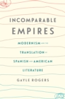 Image for Incomparable empires: modernism and the translation of Spanish and American literature