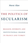 Image for The politics of secularism: religion, diversity, and institutional change in France and Turkey