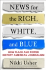 Image for News for the Rich, White, and Blue: How Place and Power Distort American Journalism