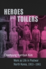 Image for Heroes and toilers: work as life in postwar North Korea, 1953-1961