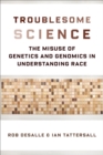 Image for Troublesome Science: The Misuse of Genetics and Genomics in Understanding Race