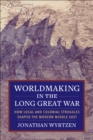 Image for Worldmaking in the Long Great War: How Local and Colonial Struggles Shaped the Modern Middle East