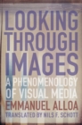 Image for Looking Through Images: A Phenomenology of Visual Media