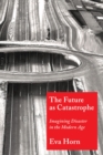 Image for The future as catastrophe: imagining disaster in the modern age