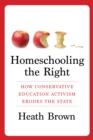 Image for Homeschooling the Right: How Conservative Education Activism Erodes the State
