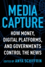 Image for Media Capture: How Money, Digital Platforms, and Governments Control the News