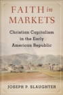Image for Faith in Markets: Christian Capitalism in the Early American Republic