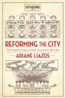 Image for Reforming the City: The Contested Origins of Urban Government, 1890-1930