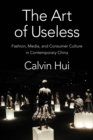 Image for Art of Useless: Fashion, Media, and Consumer Culture in Contemporary China