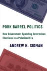 Image for Pork Barrel Politics: How Government Spending Determines Elections in a Polarized Era