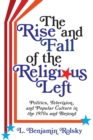 Image for The rise and fall of the religious left: politics, television, and popular culture in the 1970s and beyond