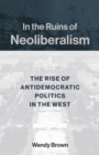 Image for In the ruins of neoliberalism: the rise of antidemocratic politics in the West