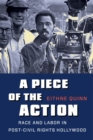 Image for A piece of the action: race and labor in post-civil rights Hollywood
