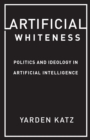 Image for Artificial Whiteness: Politics and Ideology in Artificial Intelligence