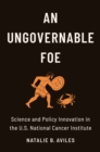 Image for An ungovernable foe: science and policy innovation in the U.S. National Cancer Institute