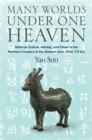 Image for Many worlds under one Heaven: material culture, identity, and power in the northern frontiers of the Western Zhou, 1045-771 BCE