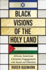 Image for Black Visions of the Holy Land: African American Christian Engagement With Israel and Palestine