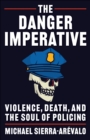 Image for The Danger Imperative: Violence, Death, and the Soul of Policing