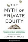 Image for Myth of Private Equity: An Inside Look at Wall Street&#39;s Transformative Investments