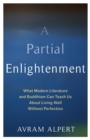 Image for Partial Enlightenment: What Modern Literature and Buddhism Can Teach Us About Living Well Without Perfection
