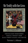Image for We Testify with Our Lives: How Religion Transformed Radical Thought from Black Power to Black Lives Matter