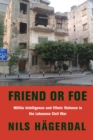 Image for Friend or Foe: Militia Intelligence and Ethnic Violence in the Lebanese Civil War