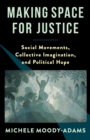 Image for Making Space for Justice: Social Movements, Collective Imagination, and Political Hope