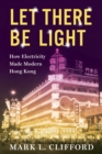 Image for Let There Be Light: How Electricity Made Modern Hong Kong