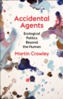 Image for Accidental agents: ecological politics beyond the human