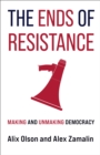 Image for The ends of resistance: making and unmaking democracy