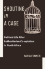 Image for Shouting in a cage: political life after authoritarian cooptation in North Africa